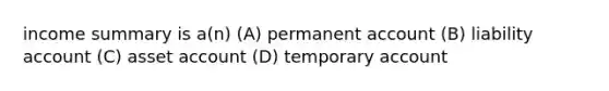 income summary is a(n) (A) permanent account (B) liability account (C) asset account (D) temporary account