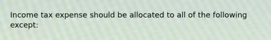 Income tax expense should be allocated to all of the following except: