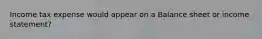 Income tax expense would appear on a Balance sheet or income statement?