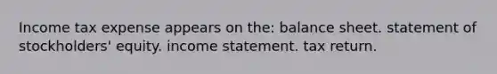 Income tax expense appears on the: balance sheet. statement of stockholders' equity. <a href='https://www.questionai.com/knowledge/kCPMsnOwdm-income-statement' class='anchor-knowledge'>income statement</a>. tax return.