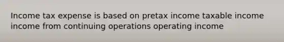 Income tax expense is based on pretax income taxable income income from continuing operations operating income