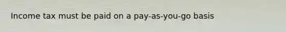 Income tax must be paid on a pay-as-you-go basis