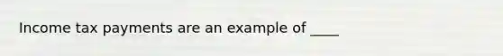 Income tax payments are an example of ____