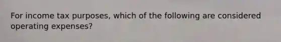 For income tax purposes, which of the following are considered operating expenses?