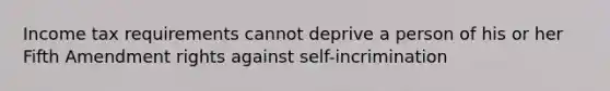 Income tax requirements cannot deprive a person of his or her Fifth Amendment rights against self-incrimination