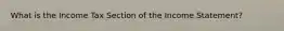 What is the Income Tax Section of the Income Statement?