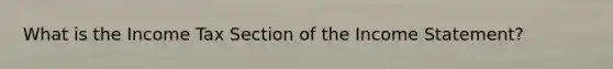 What is the Income Tax Section of the Income Statement?