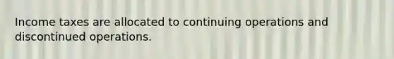 Income taxes are allocated to continuing operations and discontinued operations.