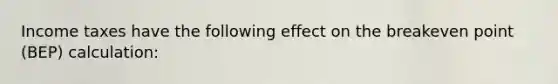 Income taxes have the following effect on the breakeven point (BEP) calculation: