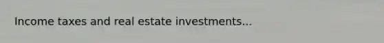 Income taxes and real estate investments...