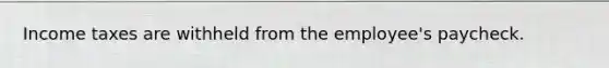 Income taxes are withheld from the​ employee's paycheck.
