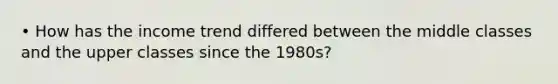 • How has the income trend differed between the middle classes and the upper classes since the 1980s?