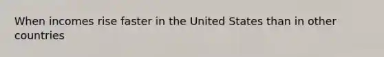 When incomes rise faster in the United States than in other countries