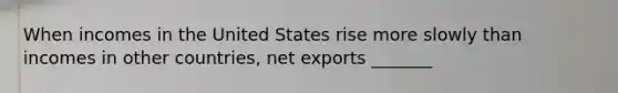 When incomes in the United States rise more slowly than incomes in other countries, net exports _______