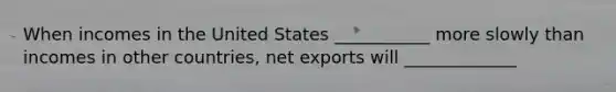 When incomes in the United States ___________ more slowly than incomes in other countries, net exports will _____________