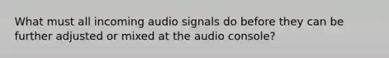 What must all incoming audio signals do before they can be further adjusted or mixed at the audio console?