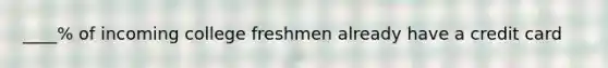 ____% of incoming college freshmen already have a credit card