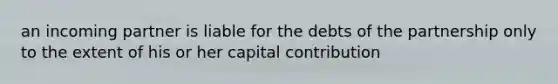 an incoming partner is liable for the debts of the partnership only to the extent of his or her capital contribution