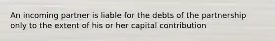 An incoming partner is liable for the debts of the partnership only to the extent of his or her capital contribution