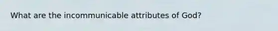 What are the incommunicable attributes of God?