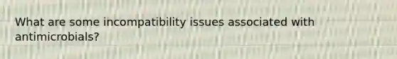 What are some incompatibility issues associated with antimicrobials?