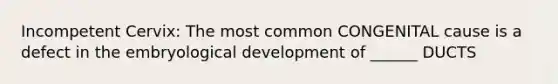 Incompetent Cervix: The most common CONGENITAL cause is a defect in the embryological development of ______ DUCTS