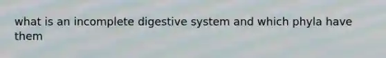 what is an incomplete digestive system and which phyla have them