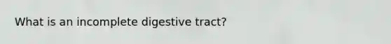 What is an incomplete digestive tract?