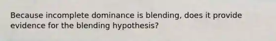 Because incomplete dominance is blending, does it provide evidence for the blending hypothesis?