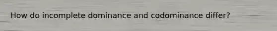 How do incomplete dominance and codominance differ?
