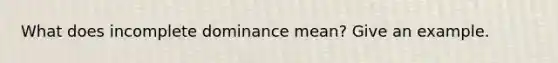 What does incomplete dominance mean? Give an example.