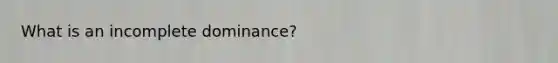 What is an incomplete dominance?