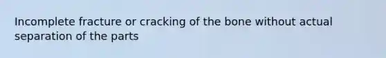 Incomplete fracture or cracking of the bone without actual separation of the parts