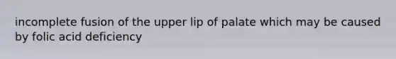 incomplete fusion of the upper lip of palate which may be caused by folic acid deficiency