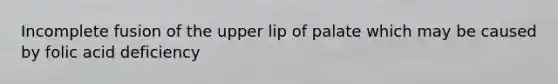 Incomplete fusion of the upper lip of palate which may be caused by folic acid deficiency