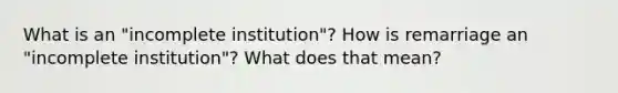 What is an "incomplete institution"? How is remarriage an "incomplete institution"? What does that mean?