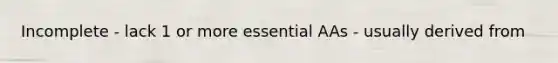 Incomplete - lack 1 or more essential AAs - usually derived from