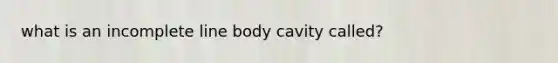 what is an incomplete line body cavity called?