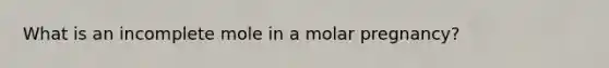 What is an incomplete mole in a molar pregnancy?