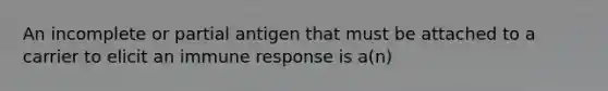 An incomplete or partial antigen that must be attached to a carrier to elicit an immune response is a(n)