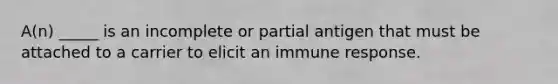 A(n) _____ is an incomplete or partial antigen that must be attached to a carrier to elicit an immune response.