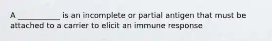 A ___________ is an incomplete or partial antigen that must be attached to a carrier to elicit an immune response