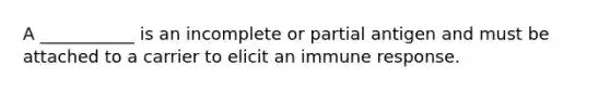 A ___________ is an incomplete or partial antigen and must be attached to a carrier to elicit an immune response.