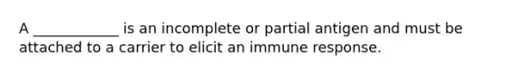 A ____________ is an incomplete or partial antigen and must be attached to a carrier to elicit an immune response.