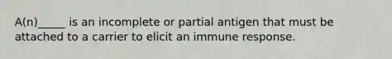 A(n)_____ is an incomplete or partial antigen that must be attached to a carrier to elicit an immune response.