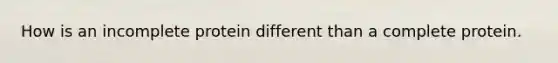 How is an incomplete protein different than a complete protein.