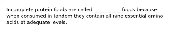 Incomplete protein foods are called ___________ foods because when consumed in tandem they contain all nine essential amino acids at adequate levels.