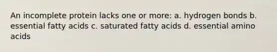 An incomplete protein lacks one or more: a. hydrogen bonds b. essential fatty acids c. saturated fatty acids d. essential amino acids