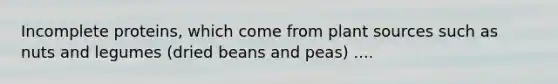 Incomplete proteins, which come from plant sources such as nuts and legumes (dried beans and peas) ....