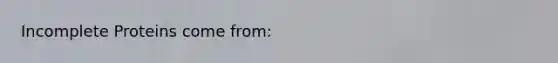 Incomplete Proteins come from: